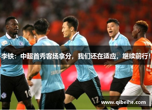 李铁：中超首秀客场拿分，我们还在适应，继续前行！